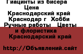 Гиацинты из бисера. › Цена ­ 500 - Краснодарский край, Краснодар г. Хобби. Ручные работы » Цветы и флористика   . Краснодарский край